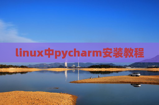 linux中pycharm安装教程 linux中pycharm安装教程